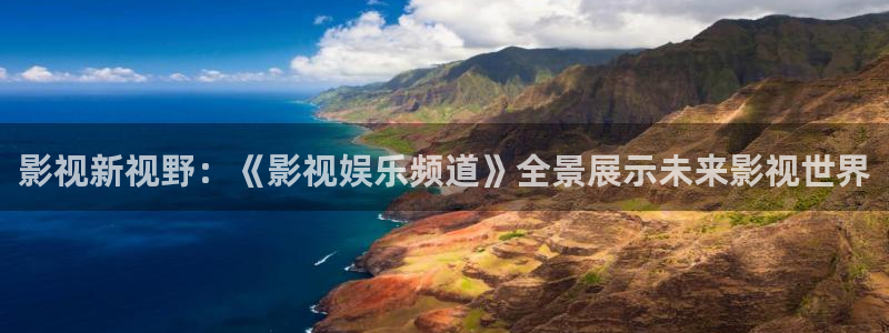 橘子视频 https://juzi3.app：影视新视野：《影视娱乐频道》全景展示未来影视世界