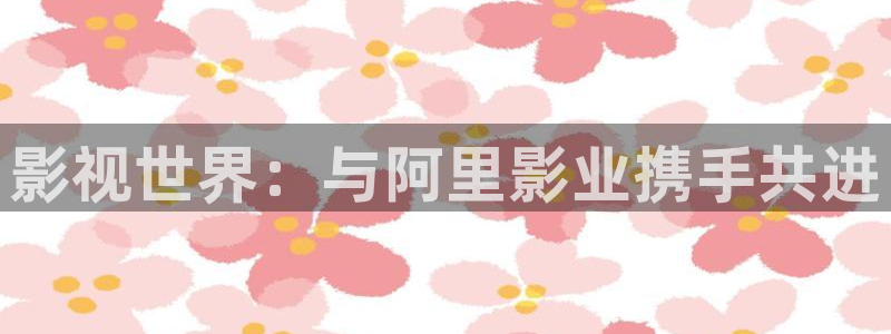 小橘子影视app：影视世界：与阿里影业携手共进