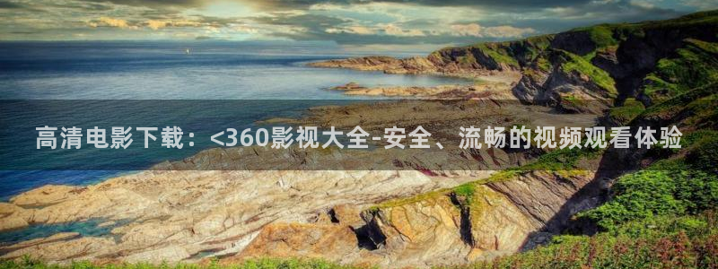 橘子的最新视频：高清电影下载：<360影视大全-安全、流畅的视频观看体验