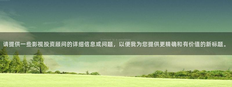橘子美食视频全集：请提供一些影视投资顾问的详细信息或问题，以便我为您提供更精确和有价值的新标题。